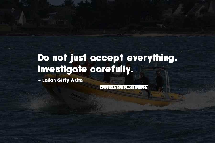 Lailah Gifty Akita Quotes: Do not just accept everything. Investigate carefully.