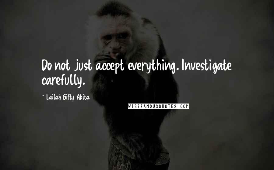 Lailah Gifty Akita Quotes: Do not just accept everything. Investigate carefully.