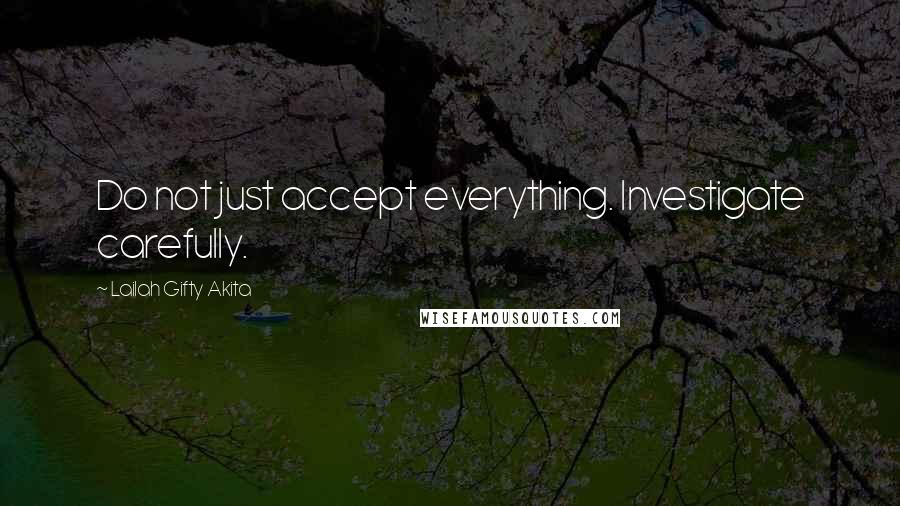 Lailah Gifty Akita Quotes: Do not just accept everything. Investigate carefully.