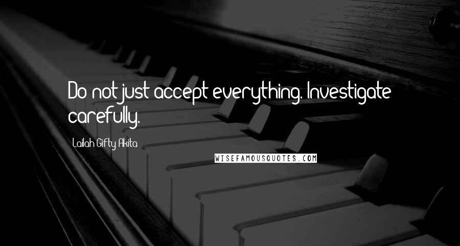 Lailah Gifty Akita Quotes: Do not just accept everything. Investigate carefully.