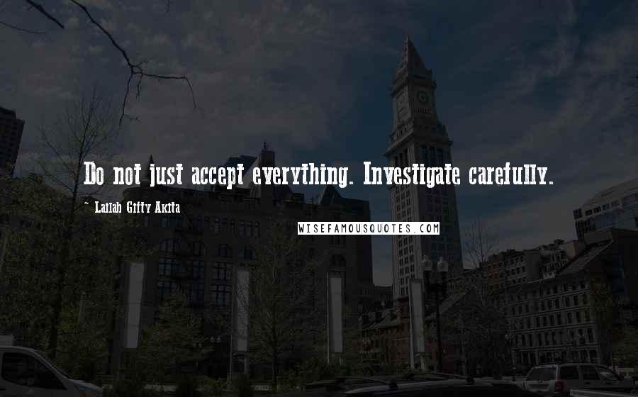 Lailah Gifty Akita Quotes: Do not just accept everything. Investigate carefully.