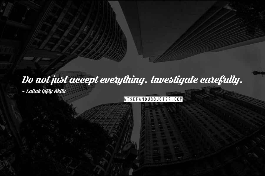 Lailah Gifty Akita Quotes: Do not just accept everything. Investigate carefully.