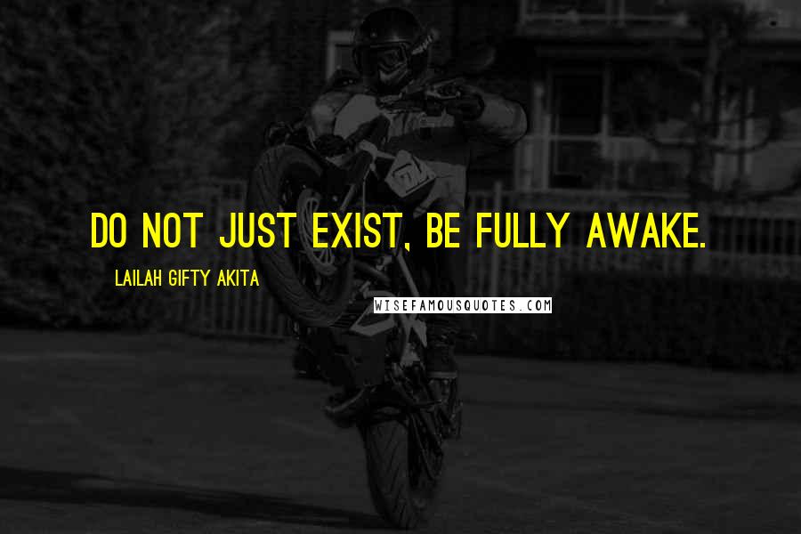 Lailah Gifty Akita Quotes: Do not just exist, be fully awake.