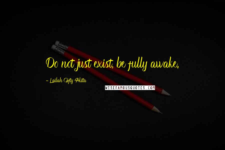 Lailah Gifty Akita Quotes: Do not just exist, be fully awake.