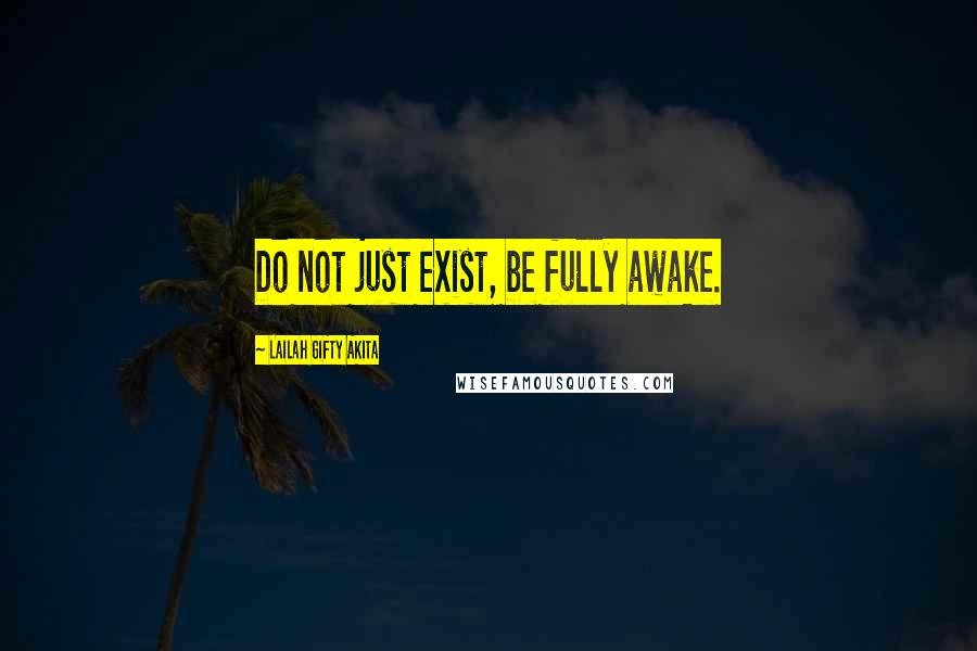 Lailah Gifty Akita Quotes: Do not just exist, be fully awake.