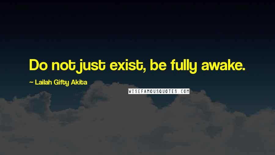 Lailah Gifty Akita Quotes: Do not just exist, be fully awake.