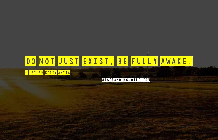 Lailah Gifty Akita Quotes: Do not just exist, be fully awake.