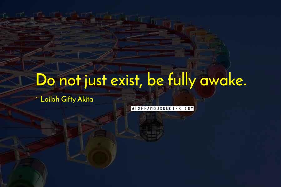 Lailah Gifty Akita Quotes: Do not just exist, be fully awake.