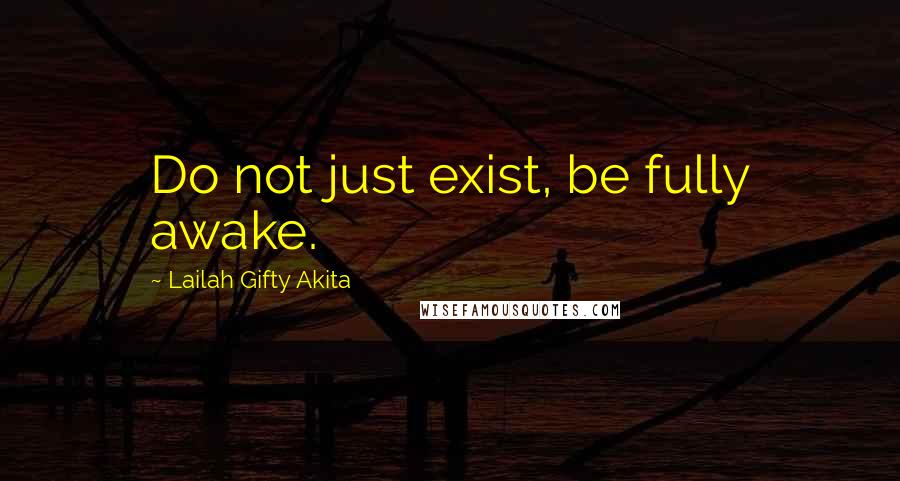 Lailah Gifty Akita Quotes: Do not just exist, be fully awake.