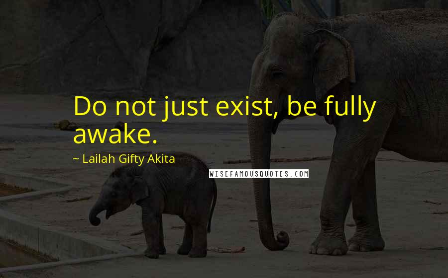 Lailah Gifty Akita Quotes: Do not just exist, be fully awake.