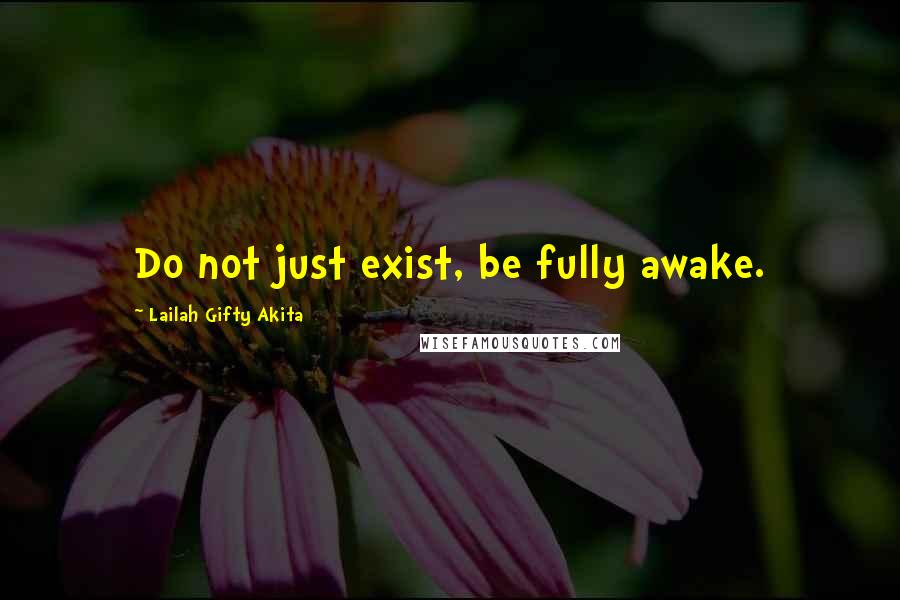 Lailah Gifty Akita Quotes: Do not just exist, be fully awake.