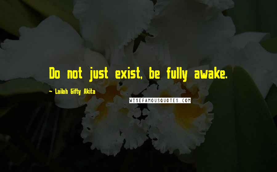 Lailah Gifty Akita Quotes: Do not just exist, be fully awake.