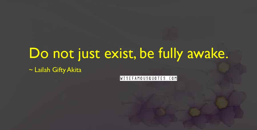 Lailah Gifty Akita Quotes: Do not just exist, be fully awake.