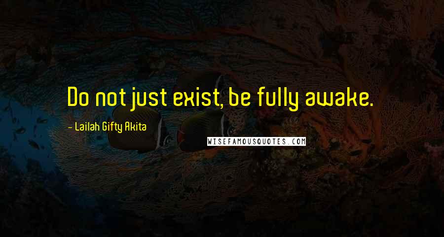 Lailah Gifty Akita Quotes: Do not just exist, be fully awake.