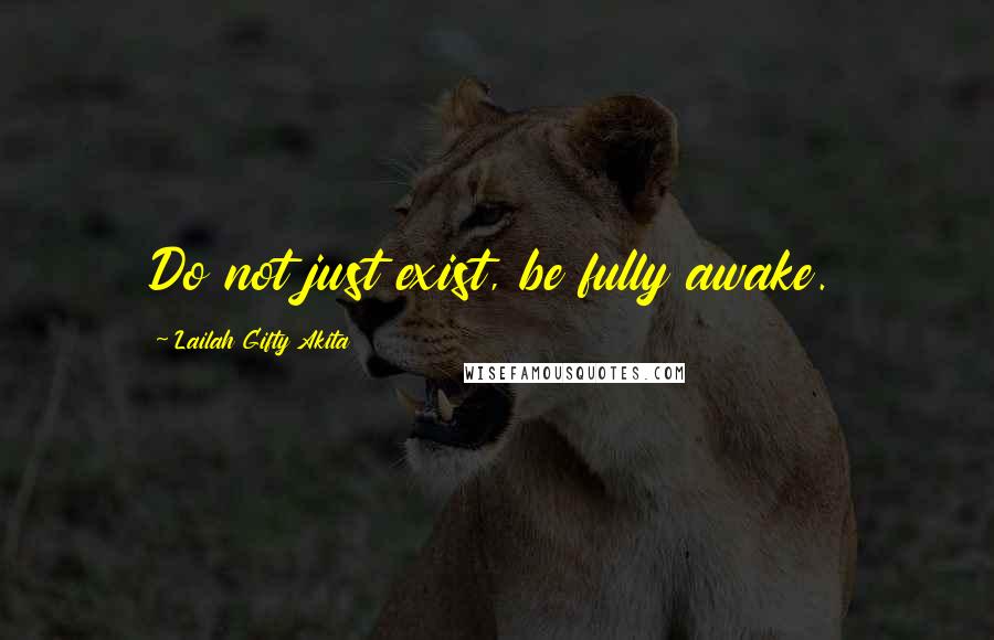 Lailah Gifty Akita Quotes: Do not just exist, be fully awake.