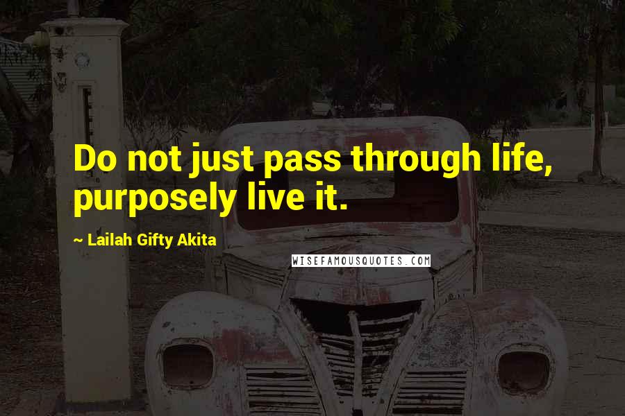 Lailah Gifty Akita Quotes: Do not just pass through life, purposely live it.