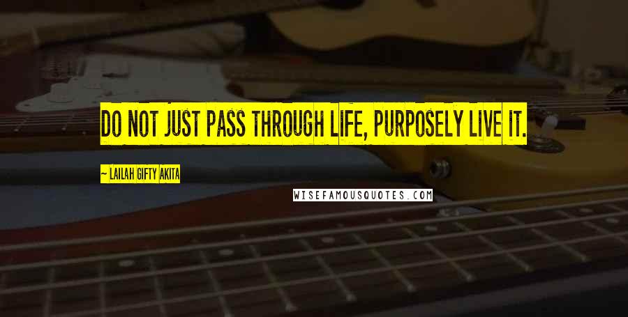 Lailah Gifty Akita Quotes: Do not just pass through life, purposely live it.