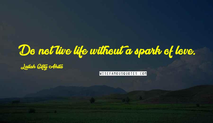 Lailah Gifty Akita Quotes: Do not live life without a spark of love.