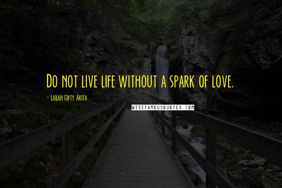 Lailah Gifty Akita Quotes: Do not live life without a spark of love.