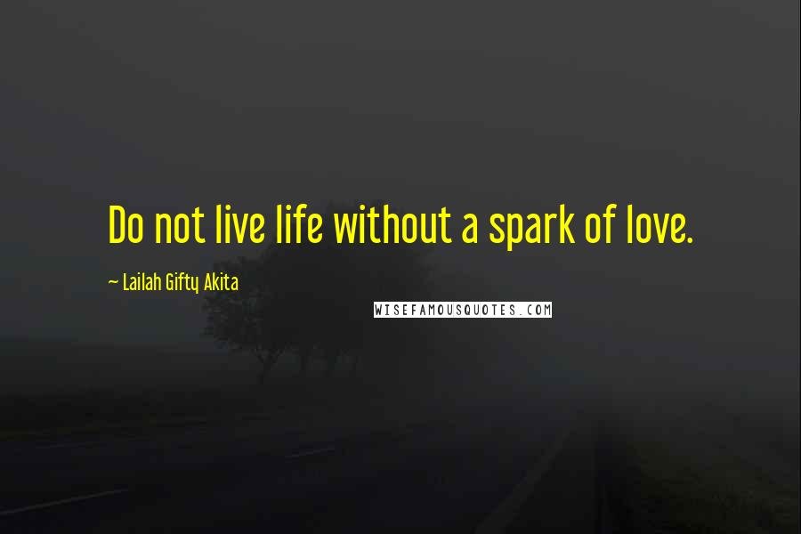 Lailah Gifty Akita Quotes: Do not live life without a spark of love.