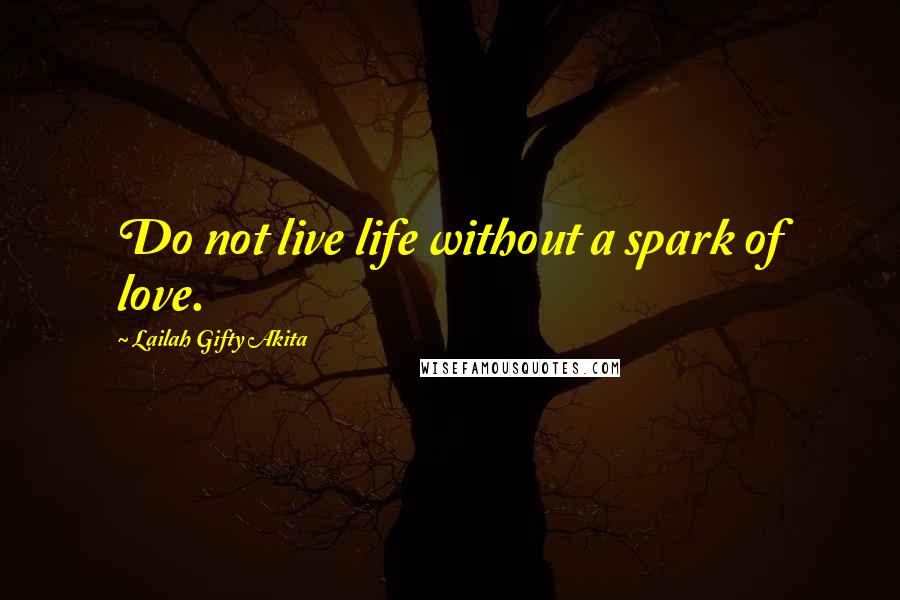 Lailah Gifty Akita Quotes: Do not live life without a spark of love.