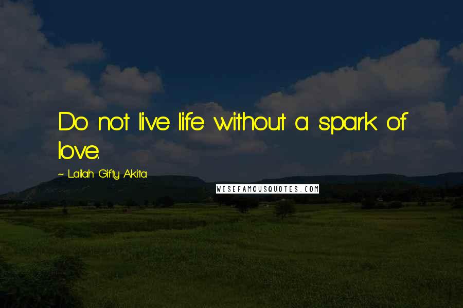 Lailah Gifty Akita Quotes: Do not live life without a spark of love.