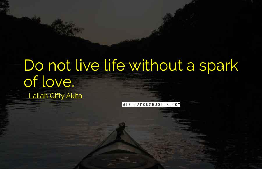 Lailah Gifty Akita Quotes: Do not live life without a spark of love.