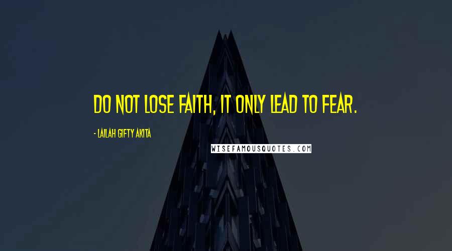 Lailah Gifty Akita Quotes: Do not lose faith, it only lead to fear.