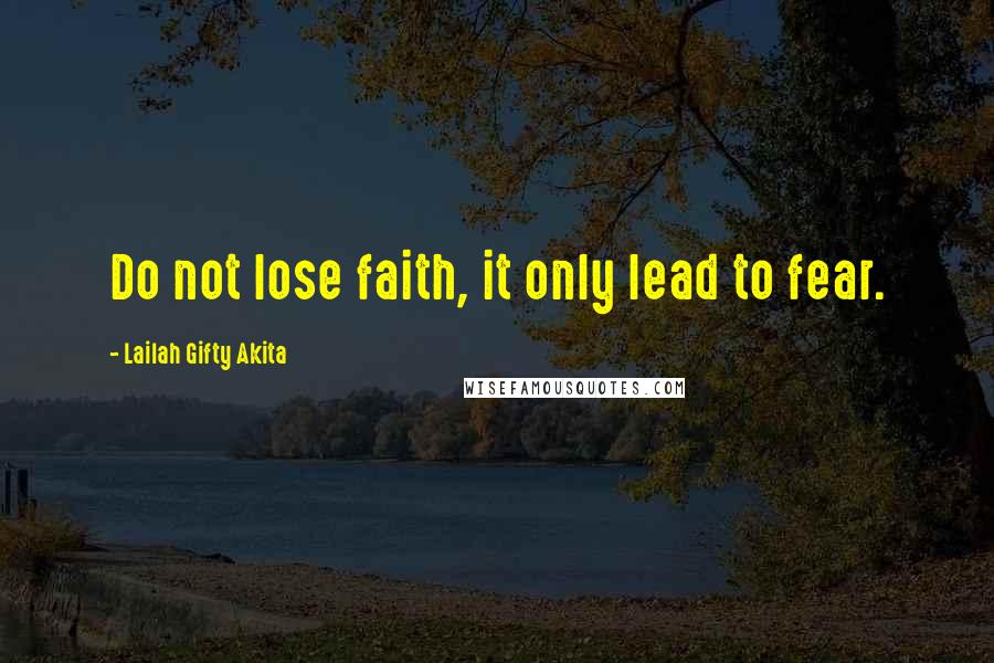 Lailah Gifty Akita Quotes: Do not lose faith, it only lead to fear.