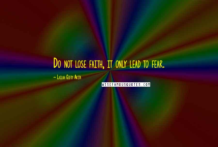 Lailah Gifty Akita Quotes: Do not lose faith, it only lead to fear.