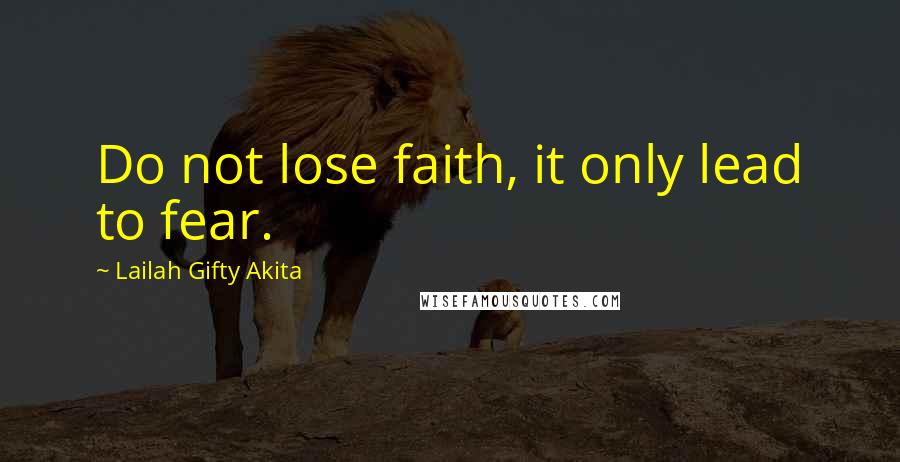 Lailah Gifty Akita Quotes: Do not lose faith, it only lead to fear.