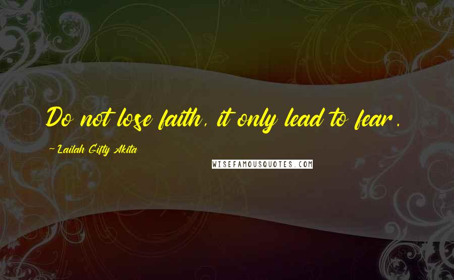 Lailah Gifty Akita Quotes: Do not lose faith, it only lead to fear.