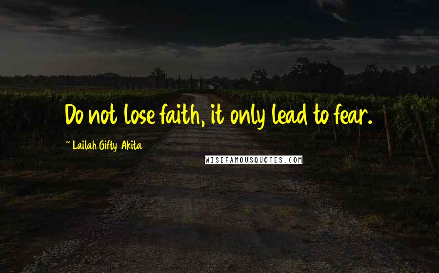 Lailah Gifty Akita Quotes: Do not lose faith, it only lead to fear.