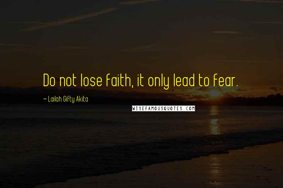 Lailah Gifty Akita Quotes: Do not lose faith, it only lead to fear.