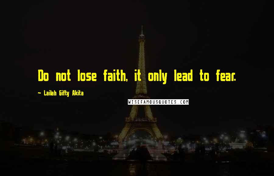 Lailah Gifty Akita Quotes: Do not lose faith, it only lead to fear.