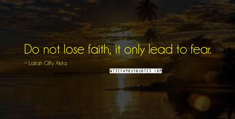 Lailah Gifty Akita Quotes: Do not lose faith, it only lead to fear.