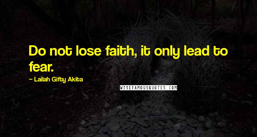 Lailah Gifty Akita Quotes: Do not lose faith, it only lead to fear.