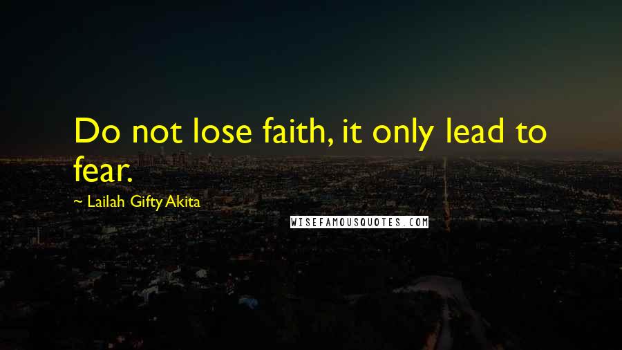 Lailah Gifty Akita Quotes: Do not lose faith, it only lead to fear.