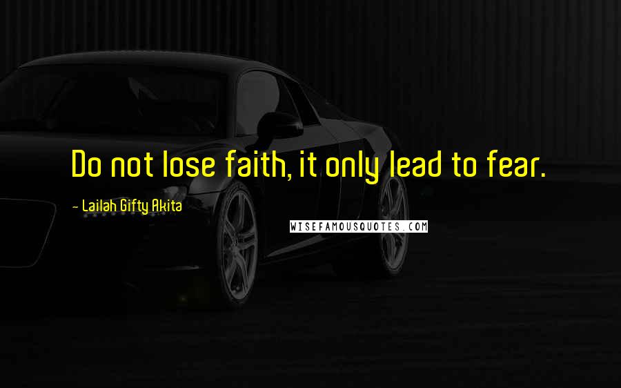 Lailah Gifty Akita Quotes: Do not lose faith, it only lead to fear.