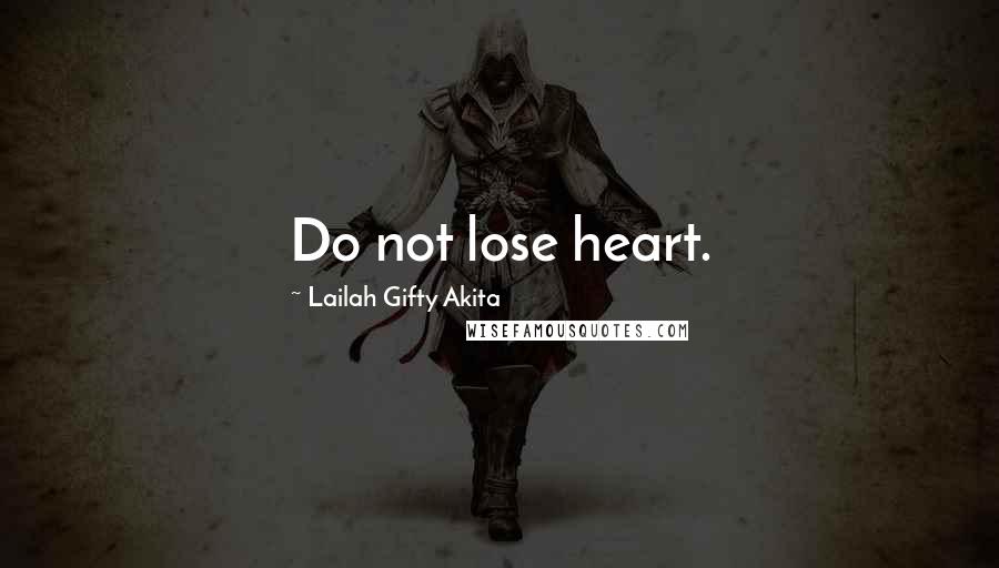 Lailah Gifty Akita Quotes: Do not lose heart.