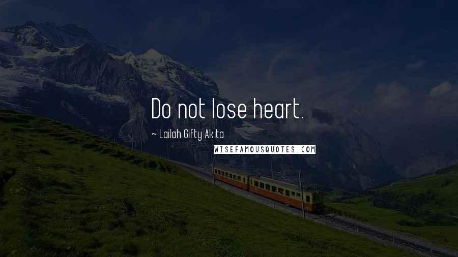 Lailah Gifty Akita Quotes: Do not lose heart.