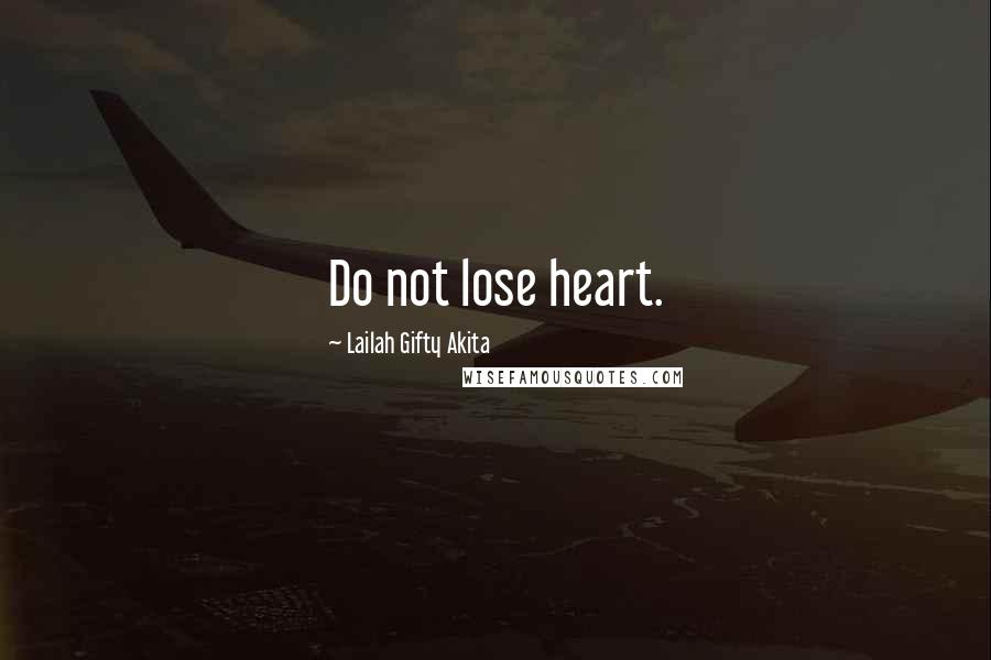 Lailah Gifty Akita Quotes: Do not lose heart.