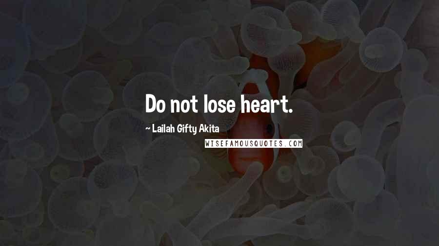 Lailah Gifty Akita Quotes: Do not lose heart.