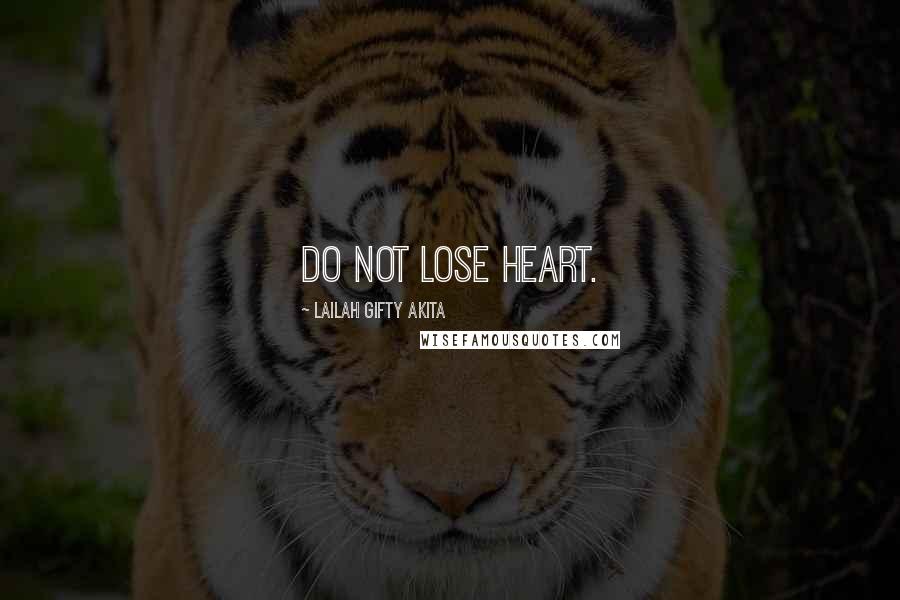 Lailah Gifty Akita Quotes: Do not lose heart.