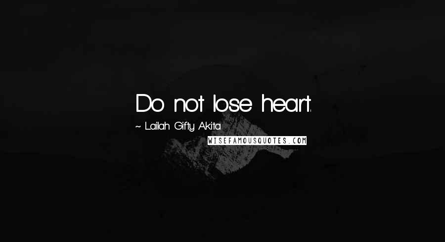 Lailah Gifty Akita Quotes: Do not lose heart.