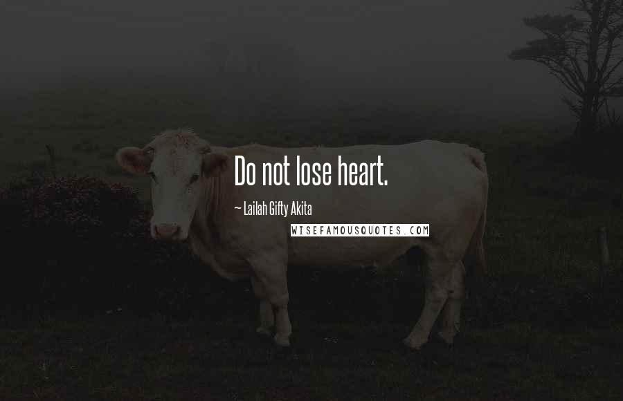 Lailah Gifty Akita Quotes: Do not lose heart.