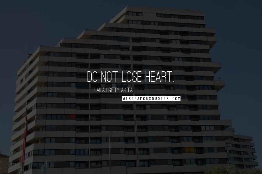 Lailah Gifty Akita Quotes: Do not lose heart.