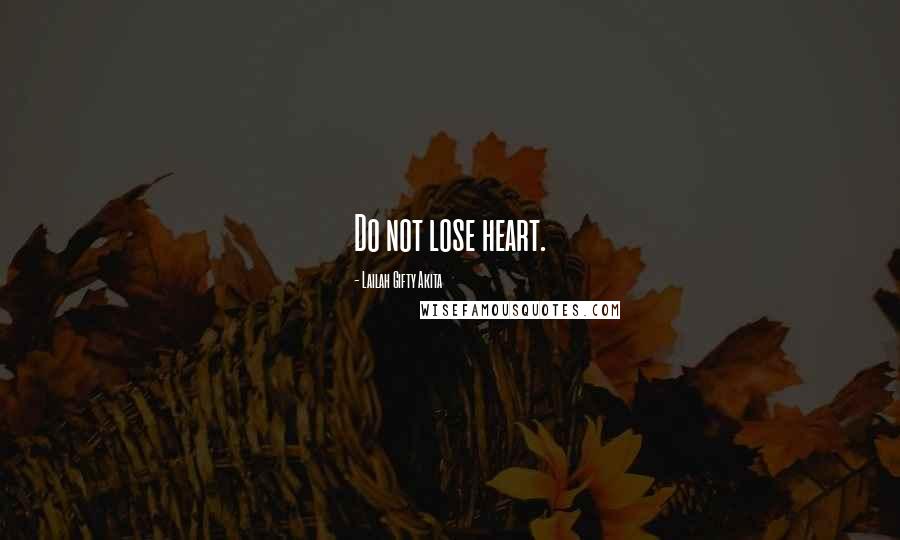 Lailah Gifty Akita Quotes: Do not lose heart.