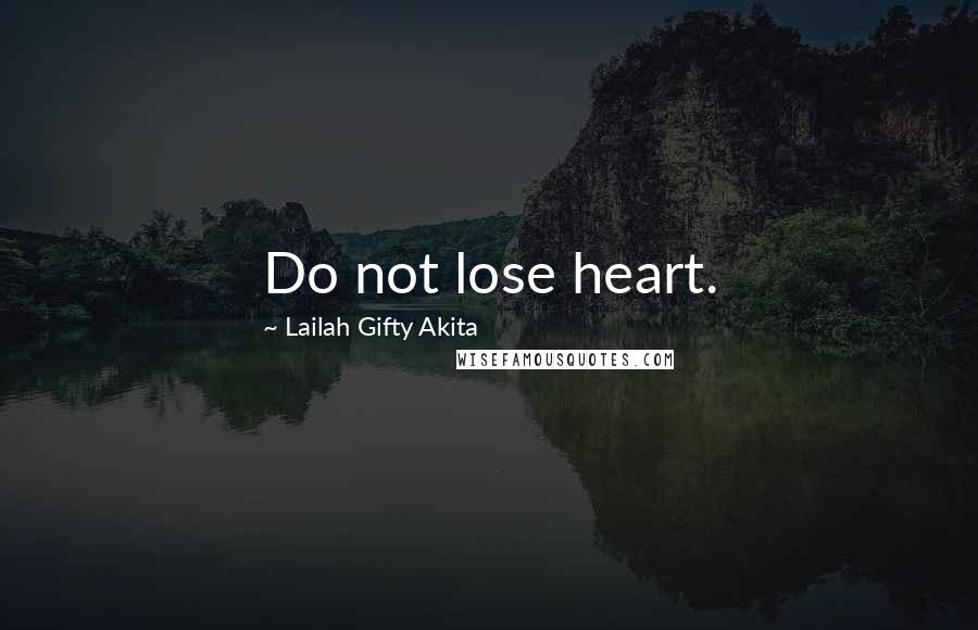 Lailah Gifty Akita Quotes: Do not lose heart.