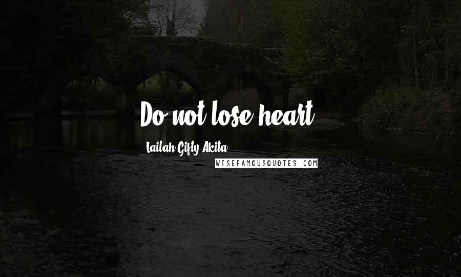 Lailah Gifty Akita Quotes: Do not lose heart.